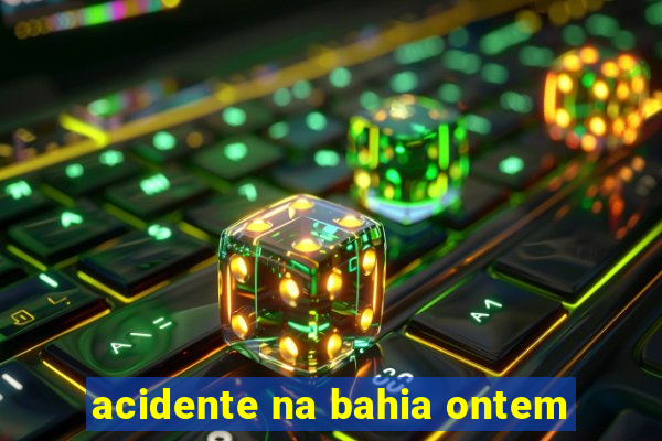 acidente na bahia ontem
