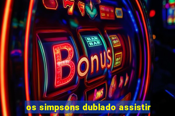 os simpsons dublado assistir