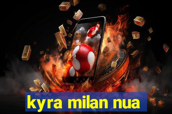 kyra milan nua