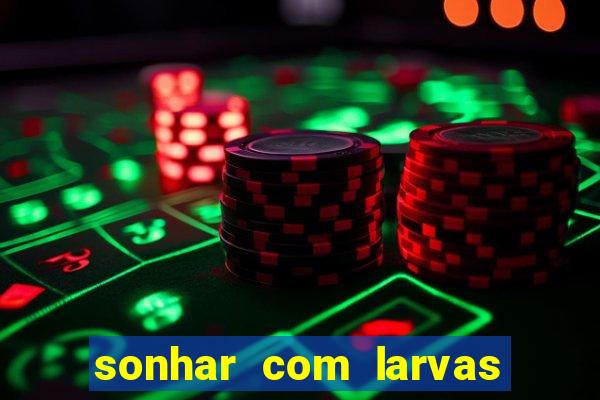 sonhar com larvas no jogo do bicho