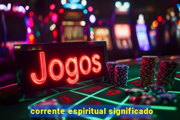corrente espiritual significado