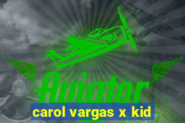 carol vargas x kid