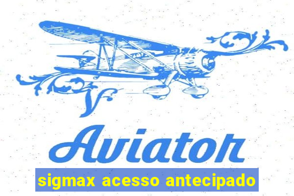 sigmax acesso antecipado