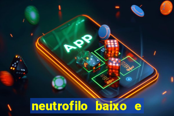 neutrofilo baixo e linfocito alto