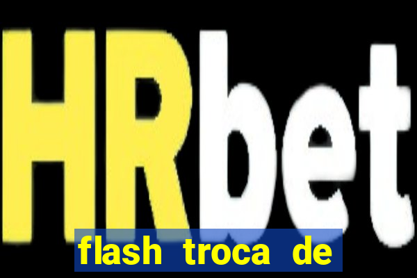 flash troca de corpo parte 2