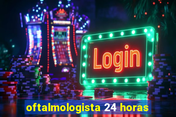 oftalmologista 24 horas