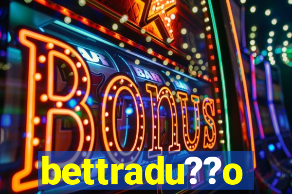 bettradu??o