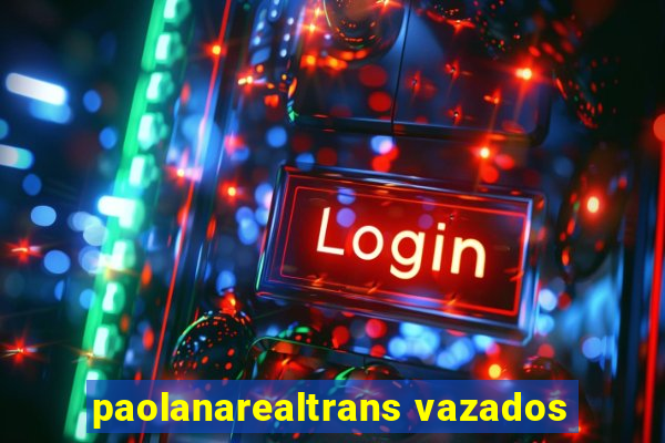 paolanarealtrans vazados