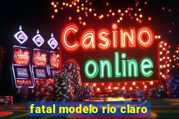 fatal modelo rio claro