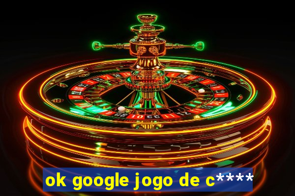 ok google jogo de c****