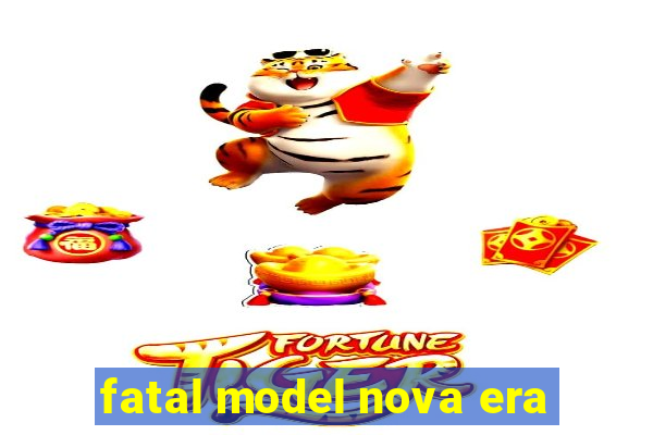fatal model nova era