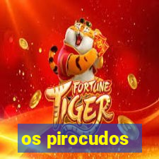 os pirocudos