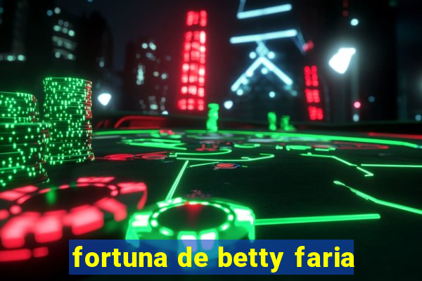 fortuna de betty faria