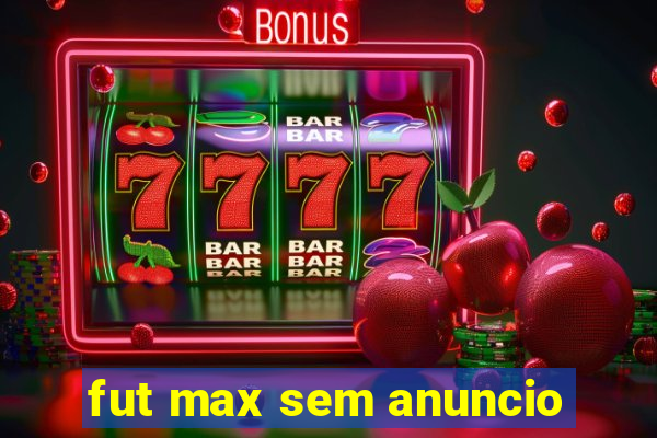 fut max sem anuncio