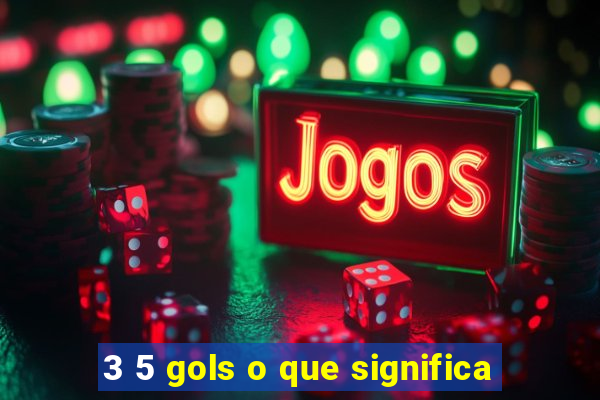 3 5 gols o que significa