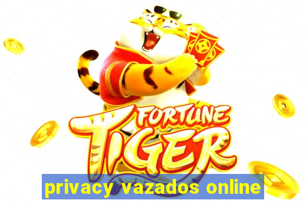 privacy vazados online