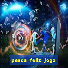 pesca feliz jogo de aposta