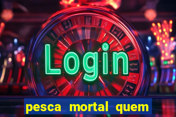 pesca mortal quem morreu pesca mortal todd morreu
