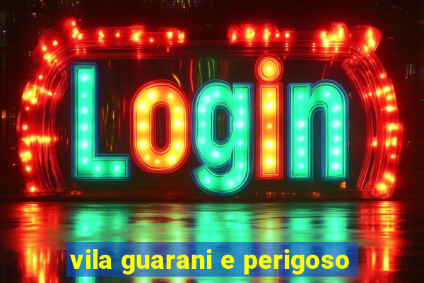 vila guarani e perigoso
