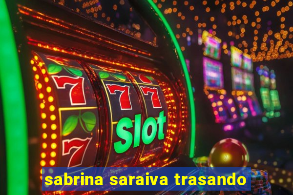 sabrina saraiva trasando