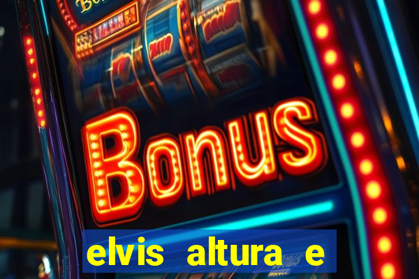 elvis altura e peso elvis presley altura