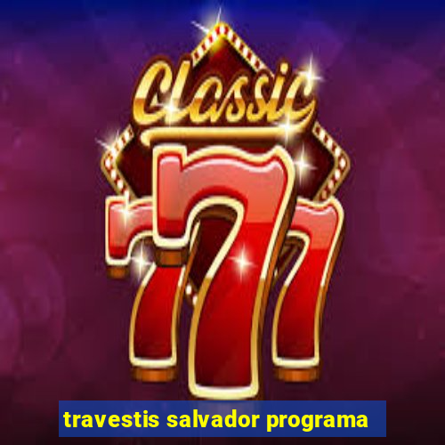 travestis salvador programa