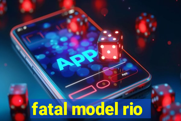fatal model rio