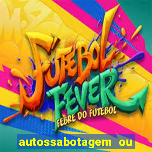 autossabotagem ou auto sabotagem