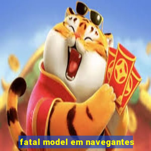 fatal model em navegantes