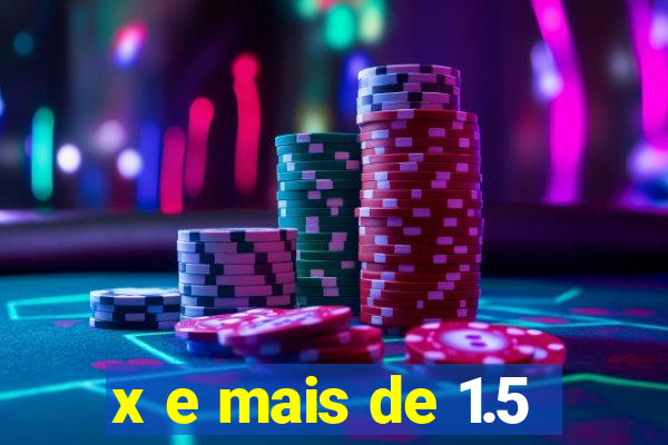 x e mais de 1.5