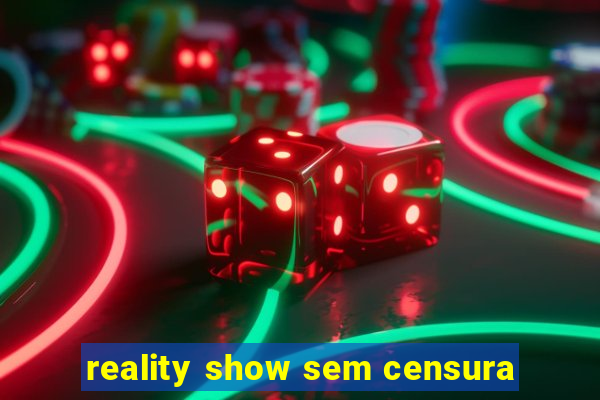 reality show sem censura