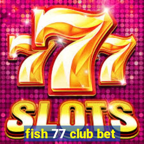 fish 77 club bet