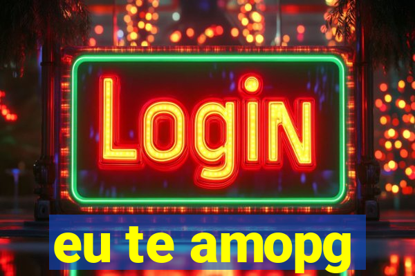 eu te amopg