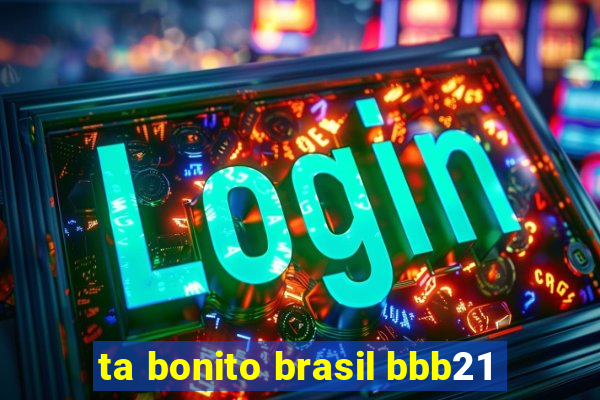 ta bonito brasil bbb21