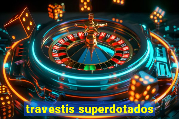 travestis superdotados