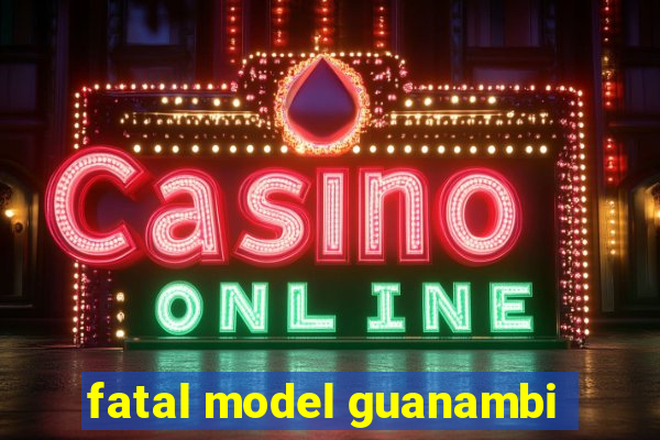 fatal model guanambi