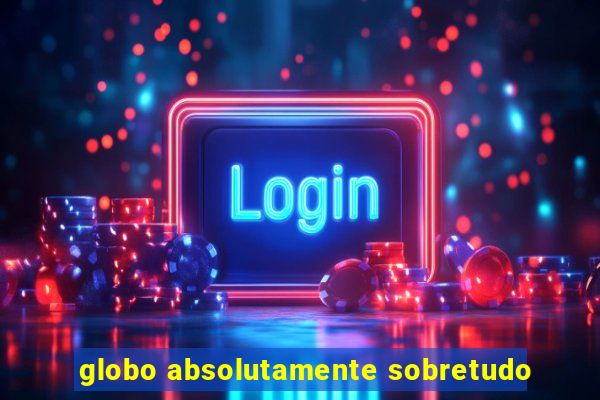 globo absolutamente sobretudo