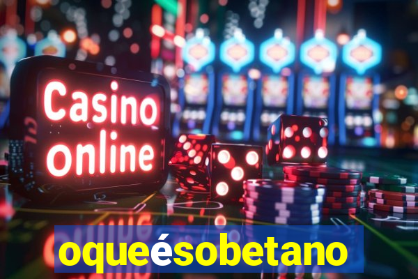 oqueésobetano