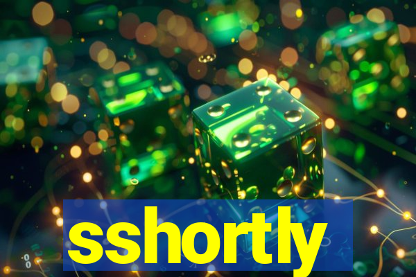 sshortly