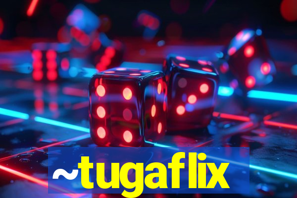 ~tugaflix