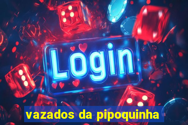 vazados da pipoquinha