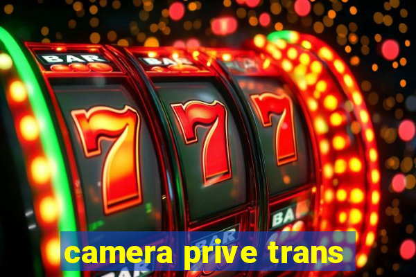 camera prive trans