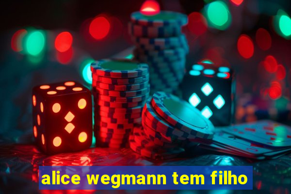 alice wegmann tem filho