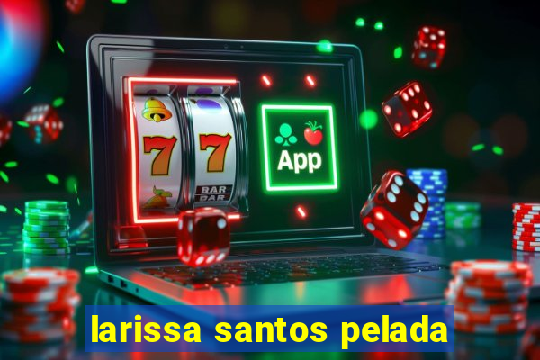 larissa santos pelada