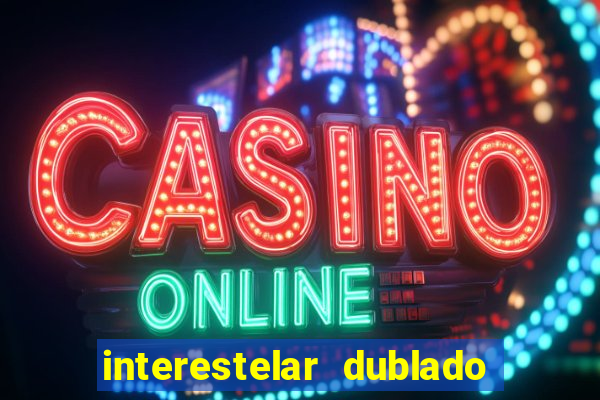 interestelar dublado 4k interestelar filme completo dublado 4k