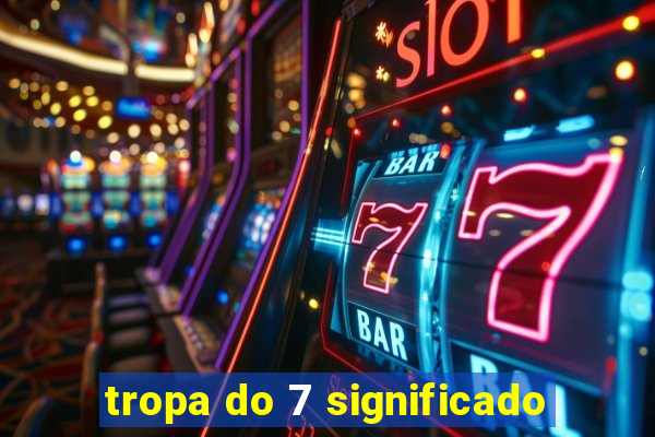 tropa do 7 significado