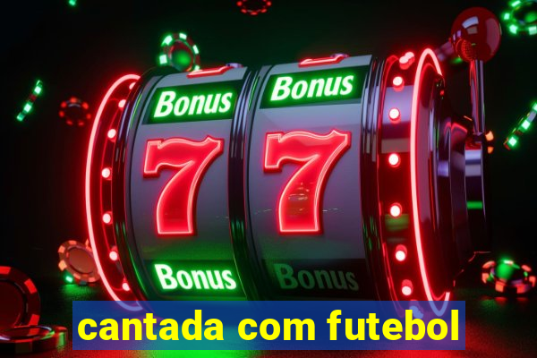 cantada com futebol