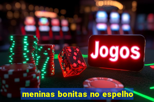 meninas bonitas no espelho