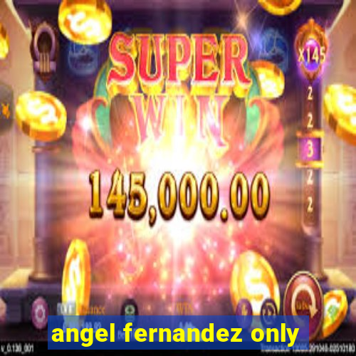 angel fernandez only