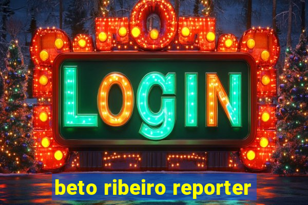 beto ribeiro reporter